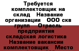 Требуется комплектовщик на склад › Название организации ­ ООО“скв групп“ › Отрасль предприятия ­ складская логистика › Название вакансии ­ комплектовщик › Место работы ­ МО, городской округ мытищи,д.Грибки › Минимальный оклад ­ 40 000 › Максимальный оклад ­ 50 000 › Возраст от ­ 20 › Возраст до ­ 50 - Московская обл., Долгопрудный г. Работа » Вакансии   